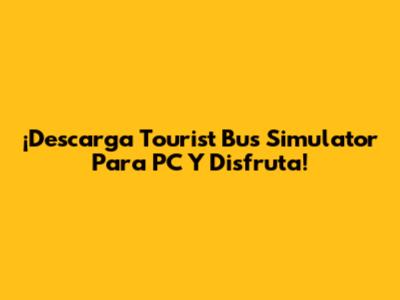 ¡Descarga Tourist Bus Simulator Para PC Y Disfruta!