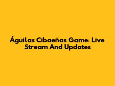 Águilas Cibaeñas Game: Live Stream And Updates