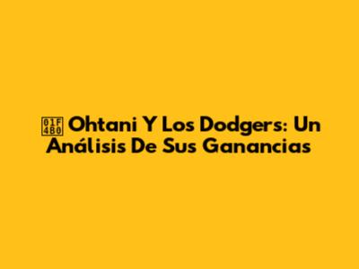 💰 Ohtani Y Los Dodgers: Un Análisis De Sus Ganancias