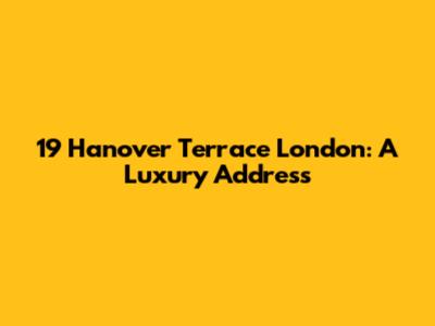 19 Hanover Terrace London: A Luxury Address