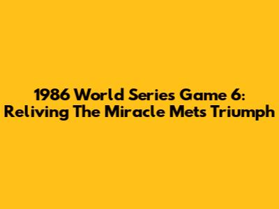 1986 World Series Game 6: Reliving The Miracle Mets' Triumph