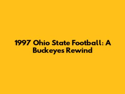 1997 Ohio State Football: A Buckeye's Rewind