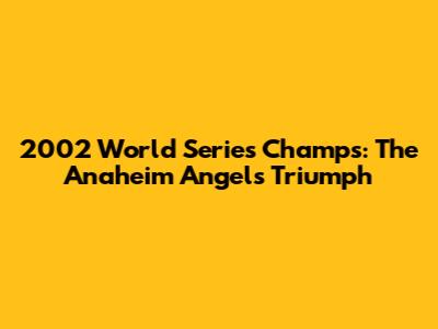 2002 World Series Champs: The Anaheim Angels' Triumph
