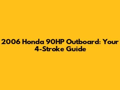 2006 Honda 90HP Outboard: Your 4-Stroke Guide
