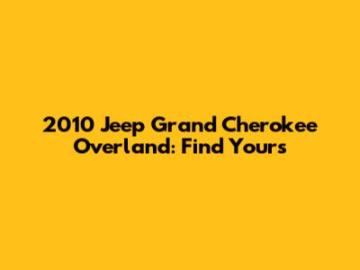 2010 Jeep Grand Cherokee Overland: Find Yours