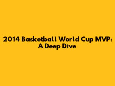 2014 Basketball World Cup MVP: A Deep Dive