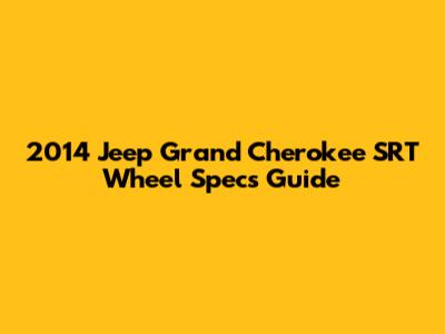 2014 Jeep Grand Cherokee SRT Wheel Specs Guide