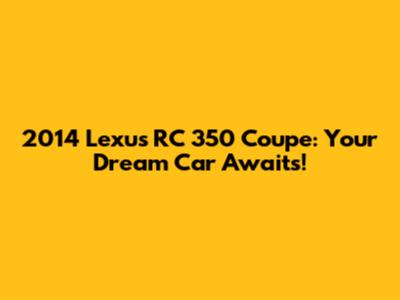 2014 Lexus RC 350 Coupe: Your Dream Car Awaits!