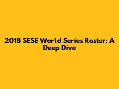 2018 SESE World Series Roster: A Deep Dive
