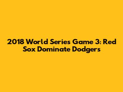 2018 World Series Game 3: Red Sox Dominate Dodgers