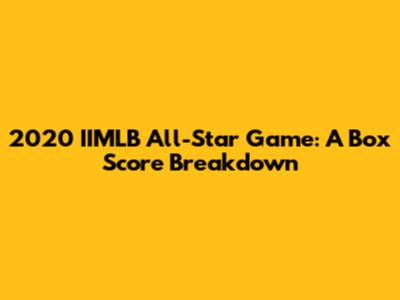 2020 IIMLB All-Star Game: A Box Score Breakdown