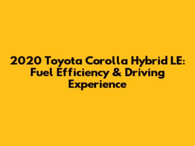 2020 Toyota Corolla Hybrid LE: Fuel Efficiency & Driving Experience