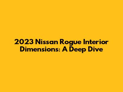 2023 Nissan Rogue Interior Dimensions: A Deep Dive