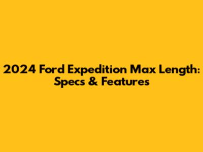 2024 Ford Expedition Max Length: Specs & Features