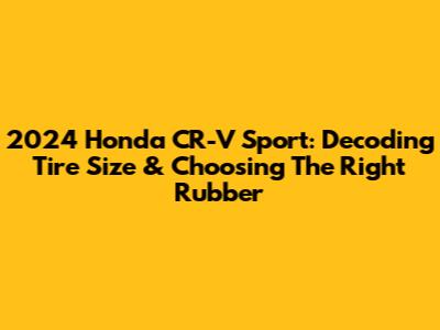 2024 Honda CR-V Sport: Decoding Tire Size & Choosing The Right Rubber