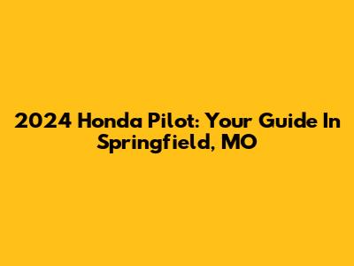 2024 Honda Pilot: Your Guide In Springfield, MO