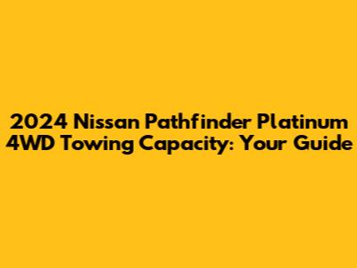 2024 Nissan Pathfinder Platinum 4WD Towing Capacity: Your Guide