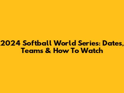 2024 Softball World Series: Dates, Teams & How To Watch