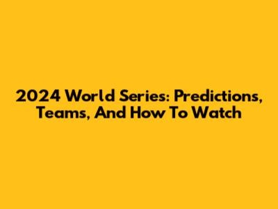 2024 World Series: Predictions, Teams, And How To Watch