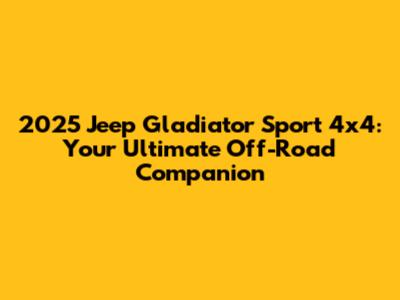 2025 Jeep Gladiator Sport 4x4: Your Ultimate Off-Road Companion