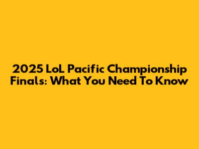 2025 LoL Pacific Championship Finals: What You Need To Know