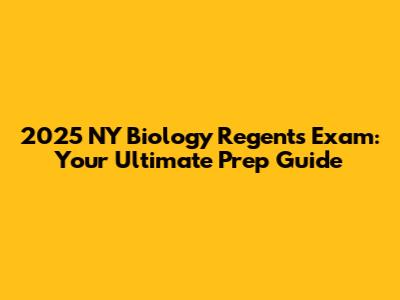 2025 NY Biology Regents Exam: Your Ultimate Prep Guide