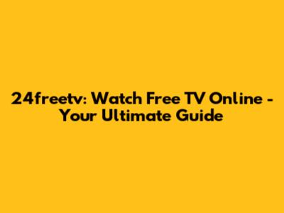 24freetv: Watch Free TV Online - Your Ultimate Guide