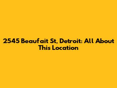 2545 Beaufait St, Detroit: All About This Location