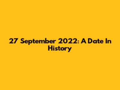 27 September 2022: A Date In History