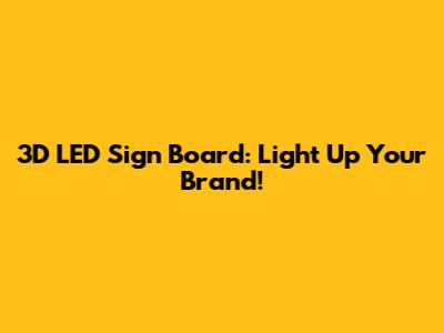3D LED Sign Board: Light Up Your Brand!