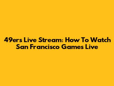 49ers Live Stream: How To Watch San Francisco Games Live