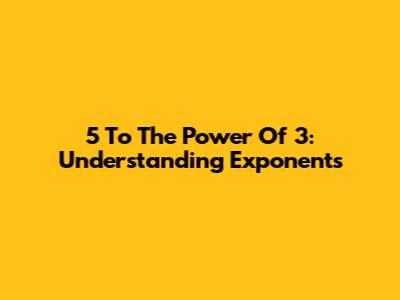 5 To The Power Of 3: Understanding Exponents