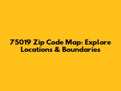 75019 Zip Code Map: Explore Locations & Boundaries