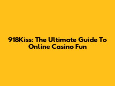 918Kiss: The Ultimate Guide To Online Casino Fun