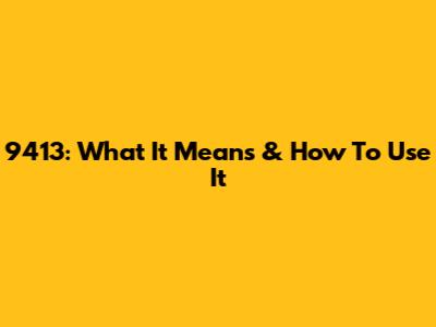 9413: What It Means & How To Use It