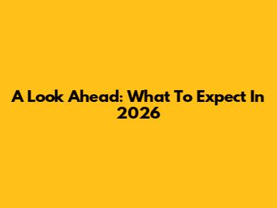 A Look Ahead: What To Expect In 2026