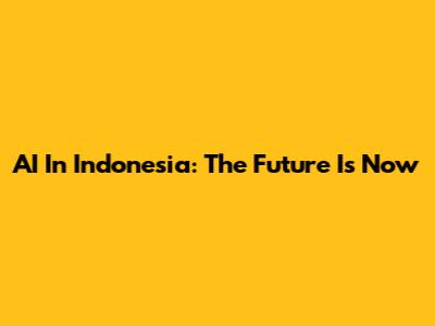 AI In Indonesia: The Future Is Now
