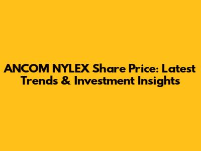 ANCOM NYLEX Share Price: Latest Trends & Investment Insights