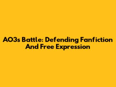 AO3's Battle: Defending Fanfiction And Free Expression