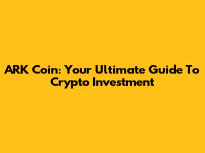 ARK Coin: Your Ultimate Guide To Crypto Investment