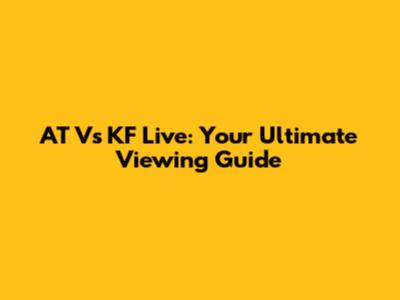 AT Vs KF Live: Your Ultimate Viewing Guide