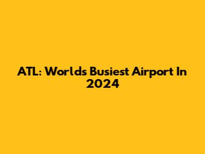ATL: World's Busiest Airport In 2024