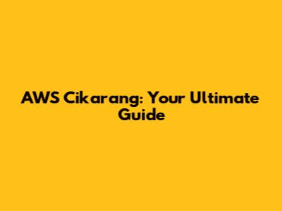 AWS Cikarang: Your Ultimate Guide