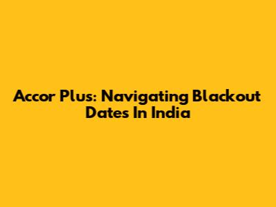 Accor Plus: Navigating Blackout Dates In India