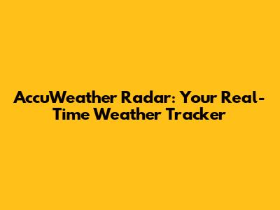AccuWeather Radar: Your Real-Time Weather Tracker