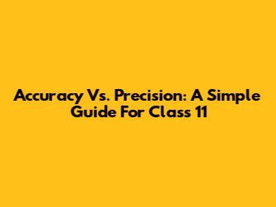 Accuracy Vs. Precision: A Simple Guide For Class 11