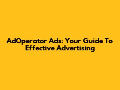 AdOperator Ads: Your Guide To Effective Advertising