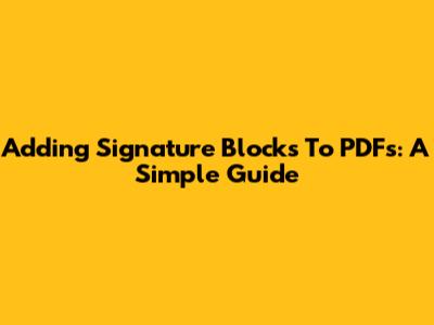 Adding Signature Blocks To PDFs: A Simple Guide