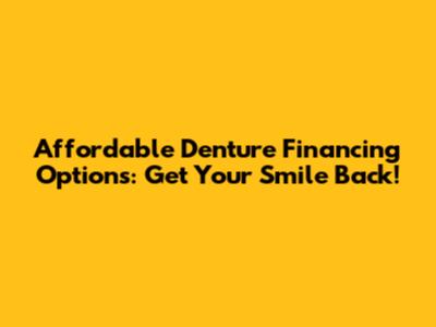 Affordable Denture Financing Options: Get Your Smile Back!