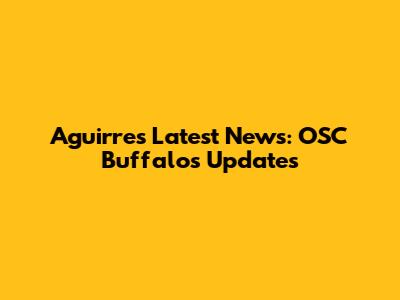 Aguirre's Latest News: OSC Buffalo's Updates